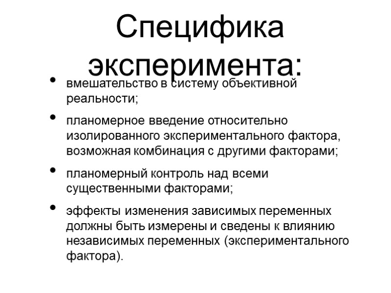 Специфика эксперимента: вмешательство в систему объективной реальности; планомерное введение относительно изолированного экспериментального фактора, возможная